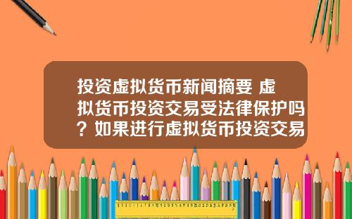 投资虚拟货币新闻摘要 虚拟货币投资交易受法律保护吗？如果进行虚拟货币投资交易，该怎么办？