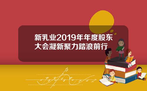 新乳业2019年年度股东大会凝新聚力踏浪前行