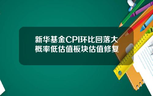 新华基金CPI环比回落大概率低估值板块估值修复