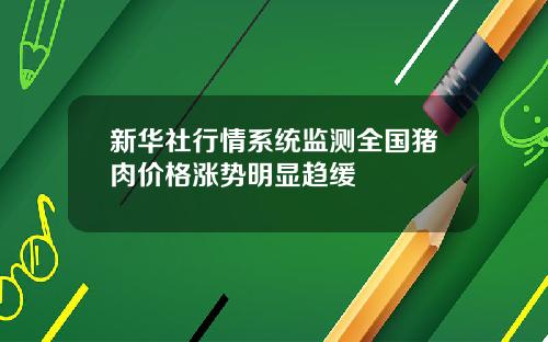 新华社行情系统监测全国猪肉价格涨势明显趋缓