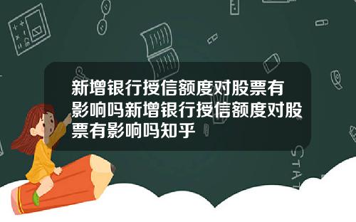 新增银行授信额度对股票有影响吗新增银行授信额度对股票有影响吗知乎