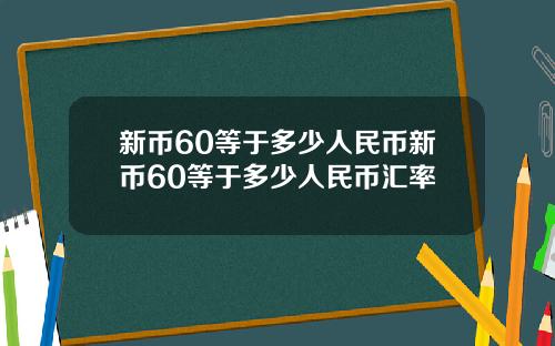 新币60等于多少人民币新币60等于多少人民币汇率