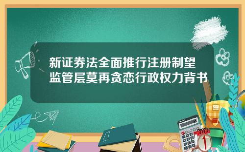 新证券法全面推行注册制望监管层莫再贪恋行政权力背书