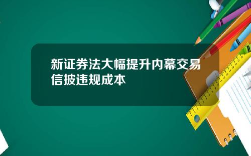 新证券法大幅提升内幕交易信披违规成本