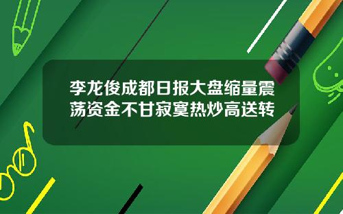 李龙俊成都日报大盘缩量震荡资金不甘寂寞热炒高送转