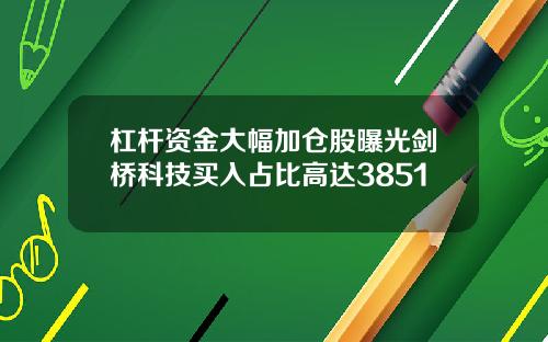 杠杆资金大幅加仓股曝光剑桥科技买入占比高达3851