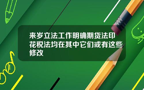 来岁立法工作明确期货法印花税法均在其中它们或有这些修改