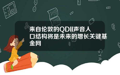 来自伦敦的QDII声音人口结构将是未来的增长关键基金网