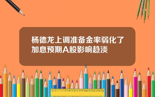 杨德龙上调准备金率弱化了加息预期A股影响趋淡