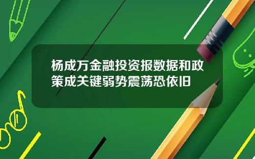 杨成万金融投资报数据和政策成关键弱势震荡恐依旧