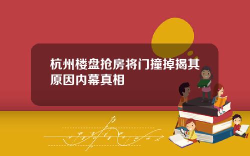 杭州楼盘抢房将门撞掉揭其原因内幕真相