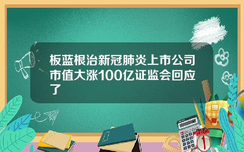 板蓝根治新冠肺炎上市公司市值大涨100亿证监会回应了