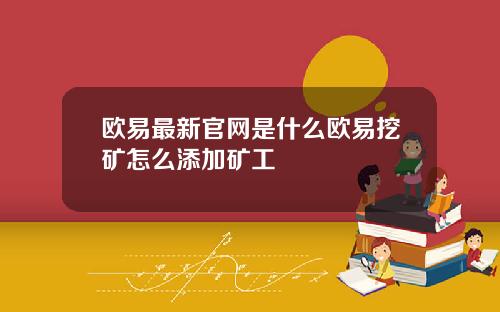 欧易最新官网是什么欧易挖矿怎么添加矿工