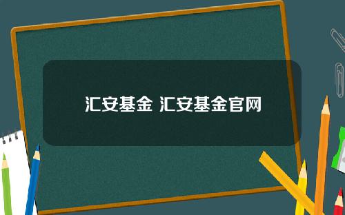 汇安基金 汇安基金官网