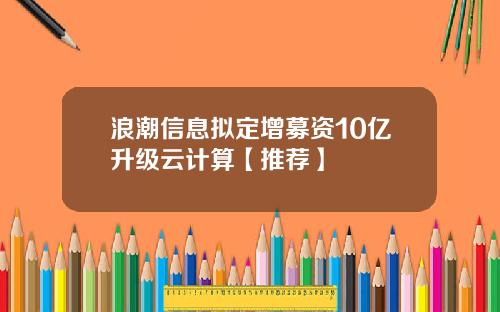 浪潮信息拟定增募资10亿升级云计算【推荐】