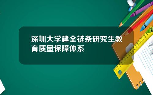 深圳大学建全链条研究生教育质量保障体系