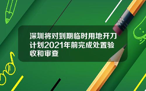 深圳将对到期临时用地开刀计划2021年前完成处置验收和审查