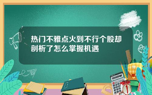 热门不雅点火到不行个股却剖析了怎么掌握机遇