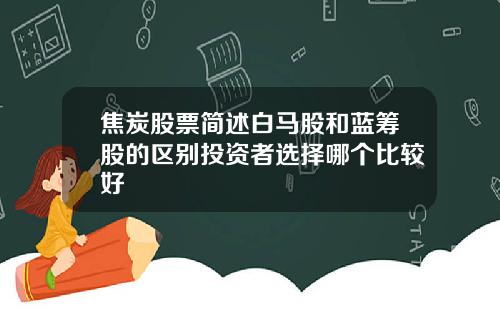 焦炭股票简述白马股和蓝筹股的区别投资者选择哪个比较好