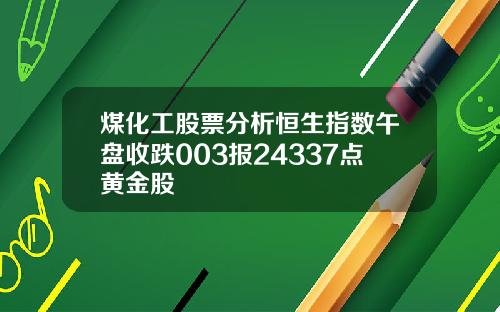 煤化工股票分析恒生指数午盘收跌003报24337点黄金股