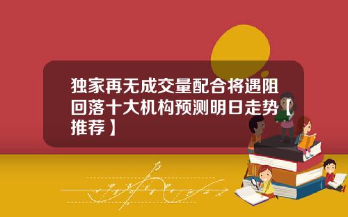 独家再无成交量配合将遇阻回落十大机构预测明日走势【推荐】