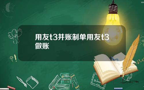 用友t3并账制单用友t3做账