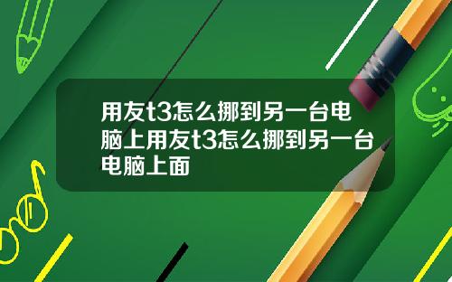 用友t3怎么挪到另一台电脑上用友t3怎么挪到另一台电脑上面