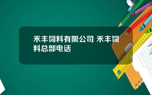 禾丰饲料有限公司 禾丰饲料总部电话