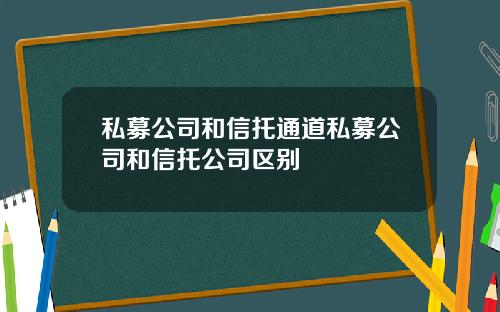 私募公司和信托通道私募公司和信托公司区别