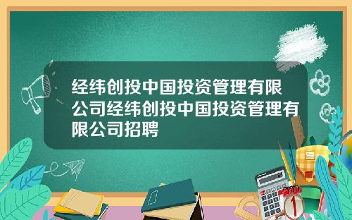 经纬创投中国投资管理有限公司经纬创投中国投资管理有限公司招聘