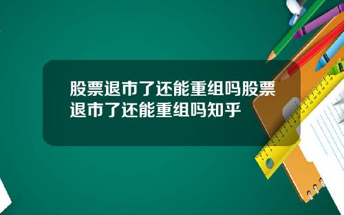 股票退市了还能重组吗股票退市了还能重组吗知乎