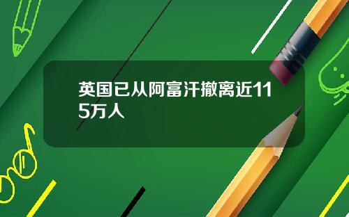 英国已从阿富汗撤离近115万人