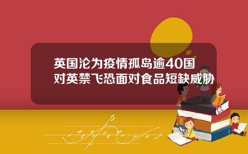 英国沦为疫情孤岛逾40国对英禁飞恐面对食品短缺威胁