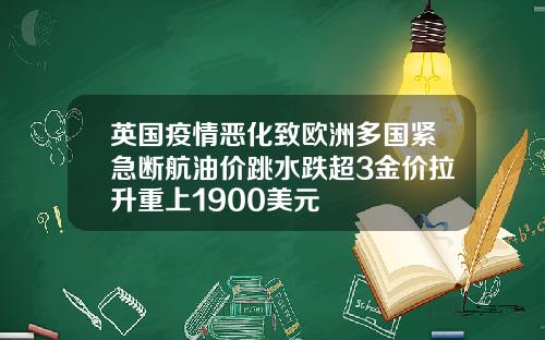 英国疫情恶化致欧洲多国紧急断航油价跳水跌超3金价拉升重上1900美元