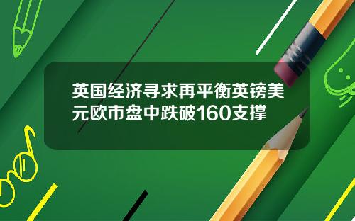 英国经济寻求再平衡英镑美元欧市盘中跌破160支撑