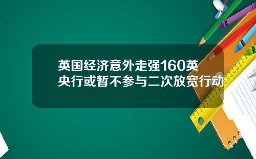 英国经济意外走强160英央行或暂不参与二次放宽行动