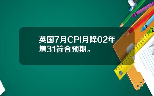 英国7月CPI月降02年增31符合预期。