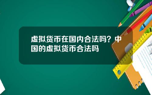 虚拟货币在国内合法吗？中国的虚拟货币合法吗