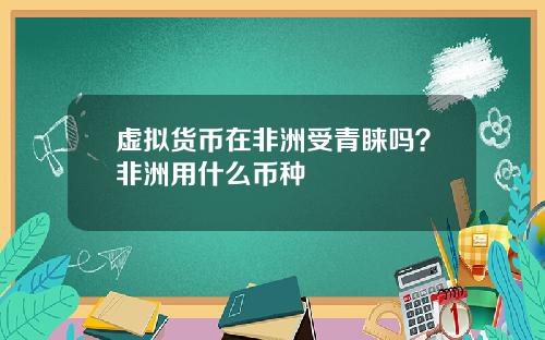 虚拟货币在非洲受青睐吗？非洲用什么币种