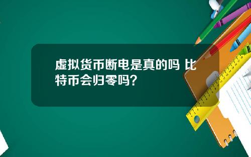 虚拟货币断电是真的吗 比特币会归零吗？