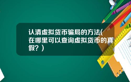 认清虚拟货币骗局的方法(在哪里可以查询虚拟货币的真假？)