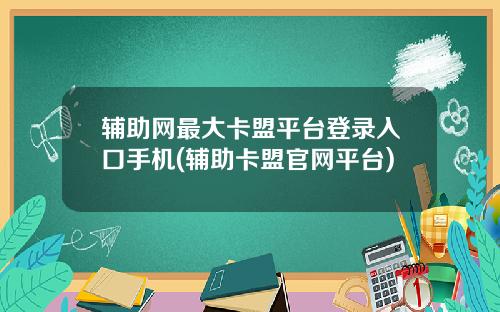 辅助网最大卡盟平台登录入口手机(辅助卡盟官网平台)