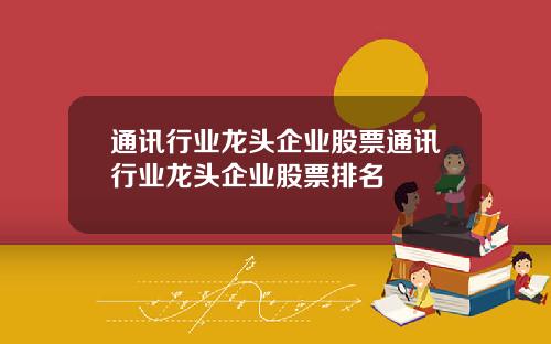 通讯行业龙头企业股票通讯行业龙头企业股票排名