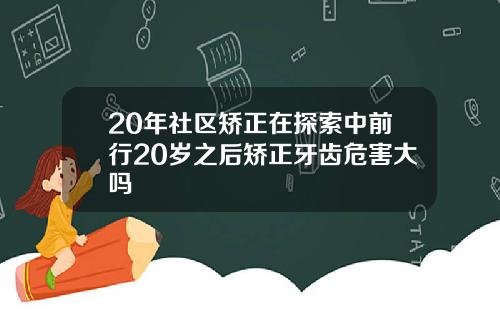 20年社区矫正在探索中前行20岁之后矫正牙齿危害大吗