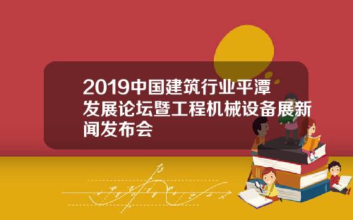 2019中国建筑行业平潭发展论坛暨工程机械设备展新闻发布会