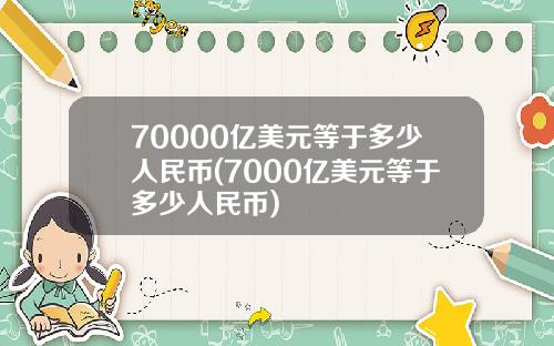 70000亿美元等于多少人民币(7000亿美元等于多少人民币)