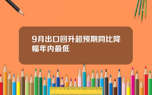 9月出口回升超预期同比降幅年内最低