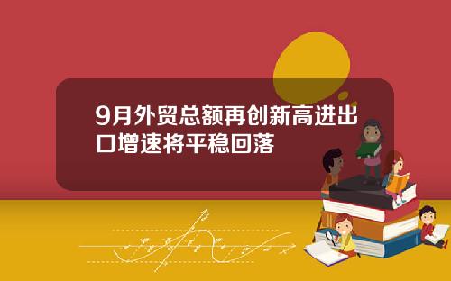 9月外贸总额再创新高进出口增速将平稳回落