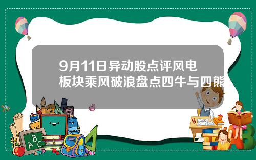 9月11日异动股点评风电板块乘风破浪盘点四牛与四熊