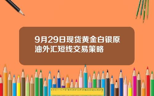 9月29日现货黄金白银原油外汇短线交易策略